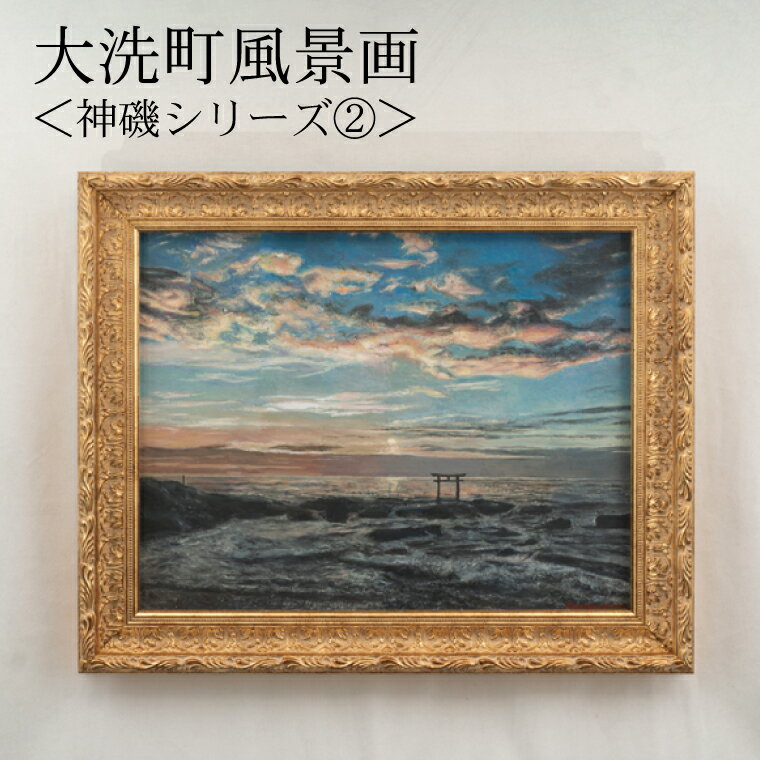 【ふるさと納税】大洗町風景画＜神磯シリーズ 2＞ 原田正有氏作 絵画 油彩画 油絵 1点物 額縁付き 風景画 インテリア 美術品 アート 茨城県 大洗町