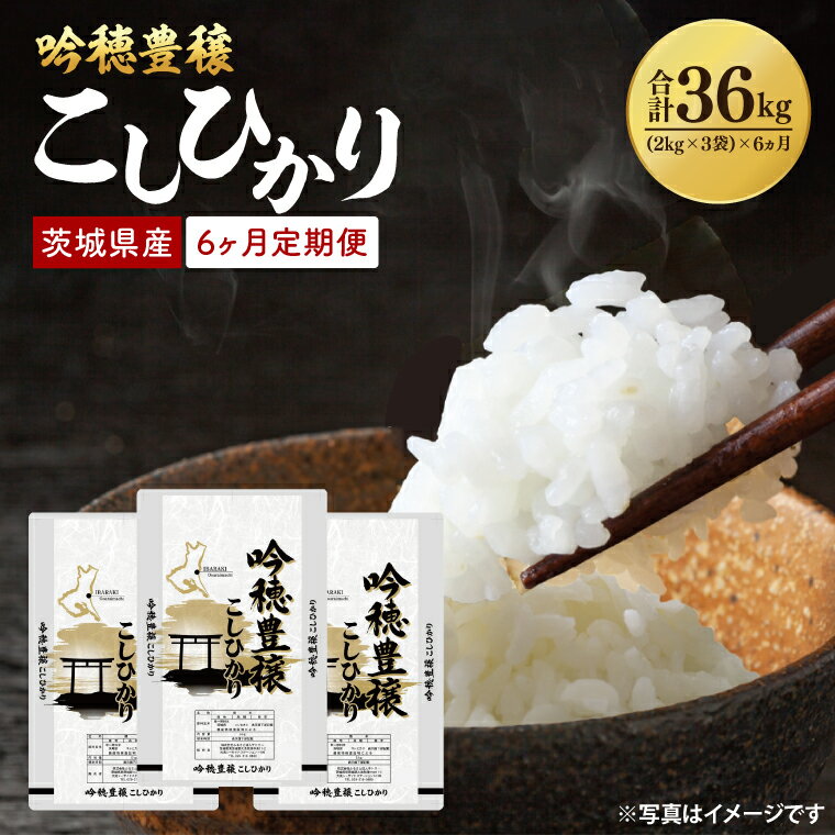 【ふるさと納税】【期間限定・特別寄附額】【6ヵ月定期便】 ＜令和7年産＞ 新米 吟穂豊穣こしひかり 6kg ( 2kg 3袋 ) ×6ヵ月 精米 コシヒカリ こしひかり 米 ごはん コメ お米 白米 国産 茨城県産