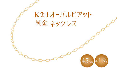 K24 純金 ネックレス オーバルピアット 0.3φ 45cm｜純金 ゴールド 24金 K24 日本製 アクセサリー ネックレス レディース メンズ ファッション ギフト プレゼント ｱｸｾｻﾘｰ ｼﾞｭｴﾘｰ ﾈｯｸﾚｽ ｺﾞｰﾙﾄﾞ 富山 富山県 魚津市 ※沖縄・離島への配送不可