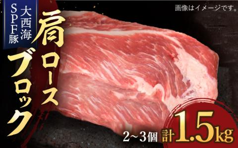 【肉塊で肉会】大西海SPF豚 肩ロースブロック 計1.5kg（2～3個）＜大西海ファーム＞ [CCY028]