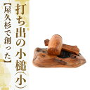 【ふるさと納税】屋久杉で創った福を呼ぶ打ち出の小槌＜小＞(縦約13cm×横約7cm×直径約5cm) 木工品 工芸品 屋久杉 インテリア 置き物 受注生産品 手作り 贈答用 贈答品 ギフト プレゼント【高橋工芸】