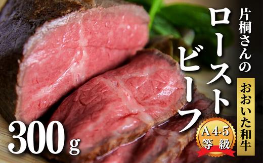 ローストビーフ 300g 黒毛和牛 A4ランク以上 片桐さんの おおいた和牛 国産 オードブル クリスマス パーティ ビーフ 牛肉 【スピード発送】