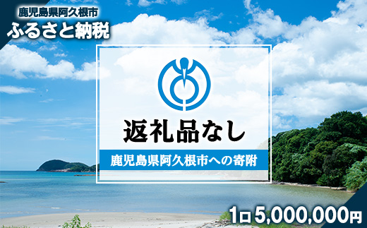 ＜返礼品なし＞鹿児島県阿久根市への寄附(1口 5,000,000円) 寄附金 寄附のみ 寄付 応援 支援 ふるさと応援 使い道 地域支援 地域活性化 【阿久根市】akn999-08