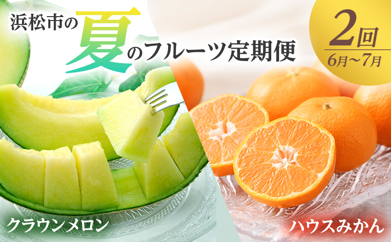【2026年6月上旬より発送】浜松市の夏のフルーツ定期便　2回（6月～7月）クラウンメロン・ハウスみかん