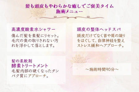 髪も頭皮もやわらかな癒しでご褒美タイムご利用券 ヘッドスパ 酵素トリートメント 高濃度酸素水 所要時間90分 髪質改善 ヘアケア 髪の柔軟剤 トリートメント ダメージヘア ストレス解消 肩こり改善 リ