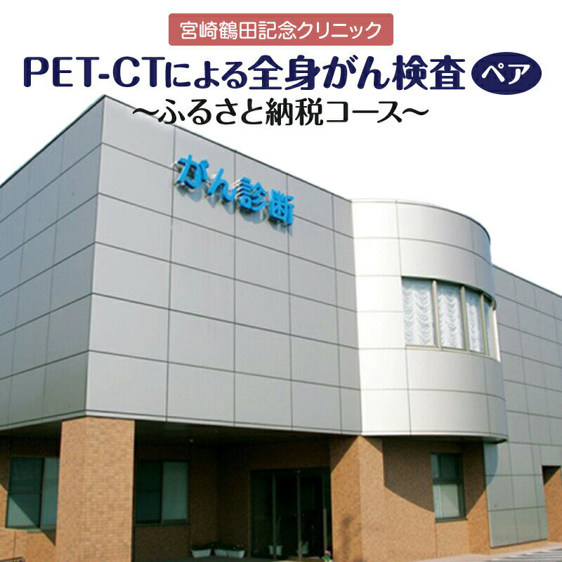 【ふるさと納税】がんを早期発見するPET-CT装置によるがん検診 ペア 2名分 宮崎鶴田記念クリニック PET-CT PET検査 CT検査 超音波検査 血液検査 複合型の診断システム 安心 快適 精密 がん 早期発見 がん検診 検診 医療 診察 宮崎県 宮崎市 送料無料