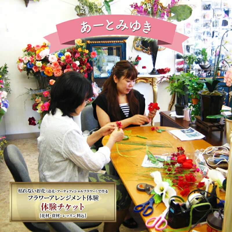 【ふるさと納税】あーとみゆき 枯れないお花（造花・アーティフィシャルフラワー）で作るフラワーアレンジメント体験チケット 花材 資材 レッスン料込