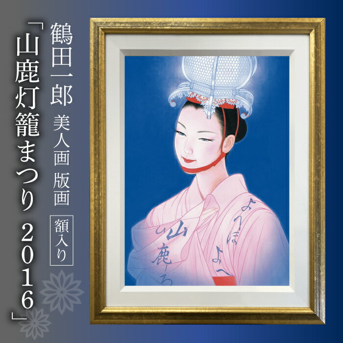 【ふるさと納税】鶴田一郎美人画 版画 「山鹿灯籠まつり 2016」 額入り[ZDE011]