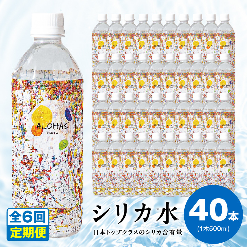 【定期便】シリカ水 500ml 40本×全6回【ALOHAS 国産 天然水 ミネラルウォーター 高濃度シリカ 飲料水 防災 備蓄 ペットボトル 毎月配送コース】 099Z363