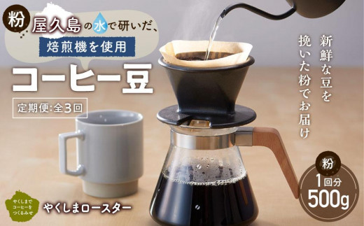 【定期便 全3回】【粉】屋久島の水で研いだ（焙煎機を使用した）コーヒー（1回分500g）＜やくしまロースター＞