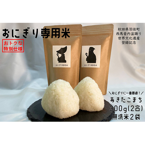 世界遺産登録記念特別仕様限定品！令和3年度 羽後町産 あきたこまち おにぎり専用米 300g×2袋（無洗米仕様） お米 冷めてもおいしい 食べきりサイズ 