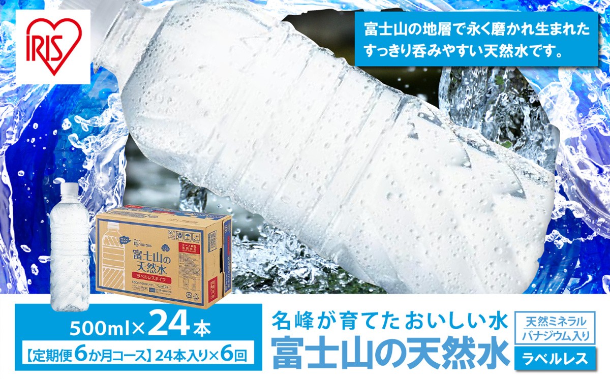 【 定期便 6ヶ月 】富士山の天然水 500ml ラベルレス × 24本入 × 6回 | ナチュラル ミネラルウォーター 500ml 水 エコ ペットボトル アイリスオーヤマ 静岡県 小山町
