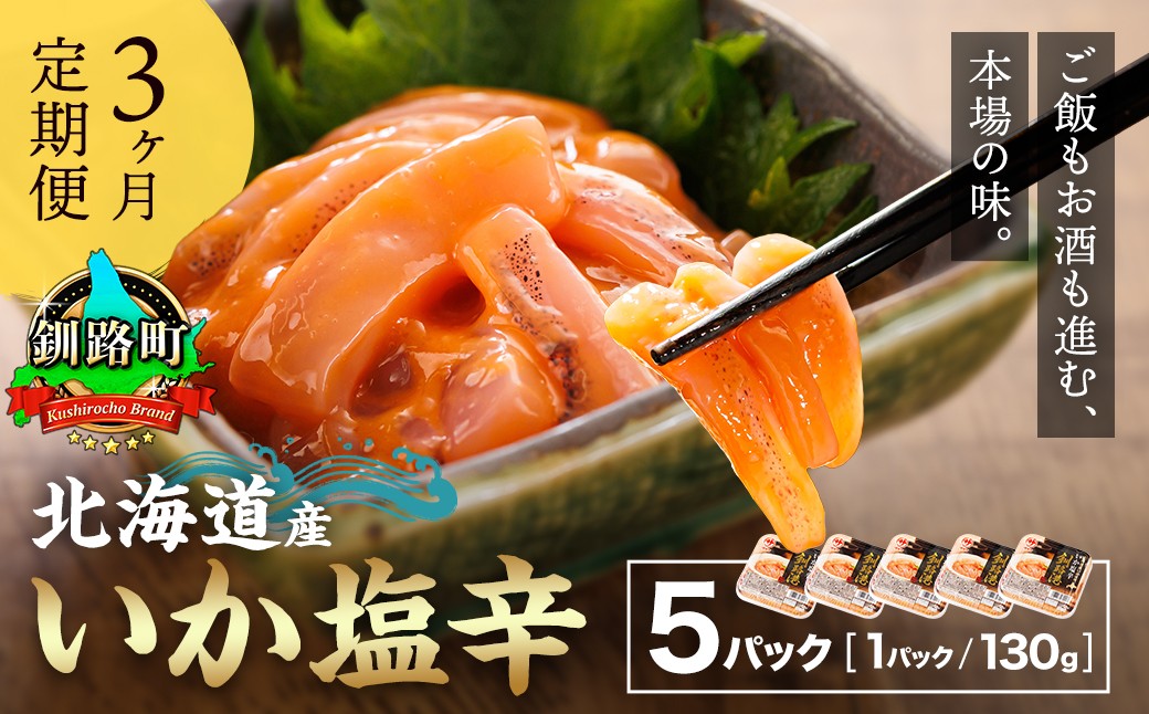 
                  【定期便 3ヶ月連続】北海道産 いか塩辛 130g×5パック 釧路港＜パック＞ 塩辛セット 塩辛 いかの塩辛 烏賊 いか イカ セット 冷凍 小分け 調理済み 一人暮らし セット おかず 冷凍 定期便 魚介類 海鮮 絶品 人気 笹谷商店 直営 釧之助本店 せんのすけ 高級 海鮮定期便 北海道 釧路町 釧路超 特産品 br04
                