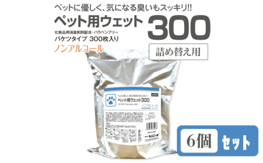 【ペット用ウェット300】【詰替用6個(300枚入)】 バケツタイプ ノンアルコール 日用品 ペット用品 ウェットティッシュ ペットシート ペットケア ペットグッズ ペット用 まとめ買い 人気日用品 人気ペット用品