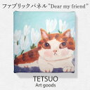 【ふるさと納税】鉄男 ファブリックパネル「Dear my friend」/ 20×20cm 手軽に飾れる 部屋 明るく ネコ ねこ 布 北欧 木製 おしゃれ アート 正方形 子供部屋 玄関 インテリア 店舗 デザイン 喫茶店 プリント グッズ 【TETSUO CORPORATION】 [OCS006]