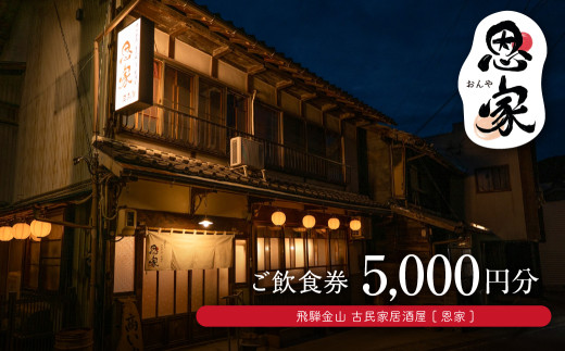 【飛騨金山 古民家 居酒屋 恩家】ご飲食券（5,000円分）～田舎の実家のような寛ぎと団欒を～ 食事 飲食 旅行 下呂市 おんや   食事券 下呂 岐阜県